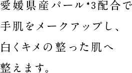 愛媛県産パール配合で手肌をメークアップし、白くキメの整った肌へ整えます。