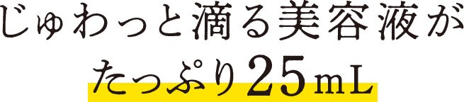 じゅわっと滴る美容液がたっぷり25ｍL