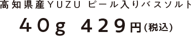 高知県産入りユズピール入りバスソルト40g 390円+税