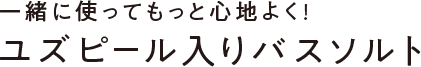 【自然由来成分100%】一緒に使ってもっと心地よく!ユズピール入りバスソルト