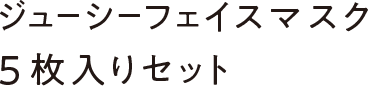 【WEB限定】ジューシーフェイスマスク５枚入りセット